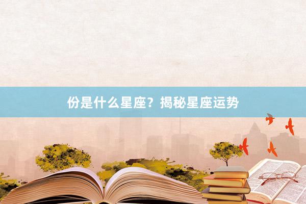 份是什么星座？揭秘星座运势