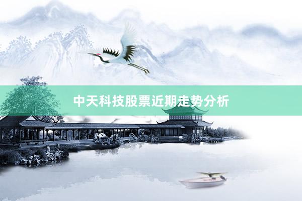 中天科技股票近期走势分析
