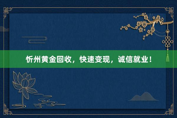 忻州黄金回收，快速变现，诚信就业！