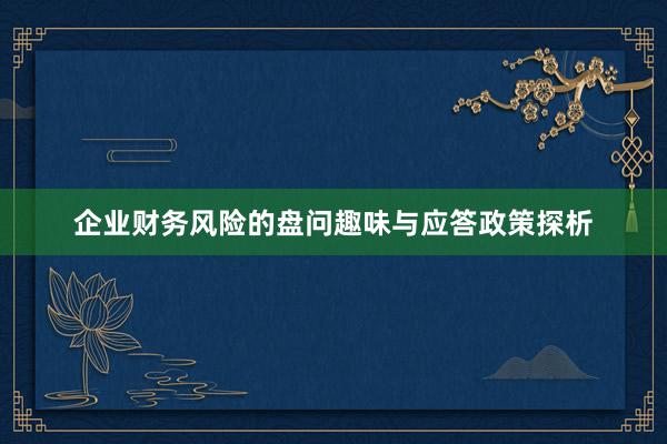 企业财务风险的盘问趣味与应答政策探析